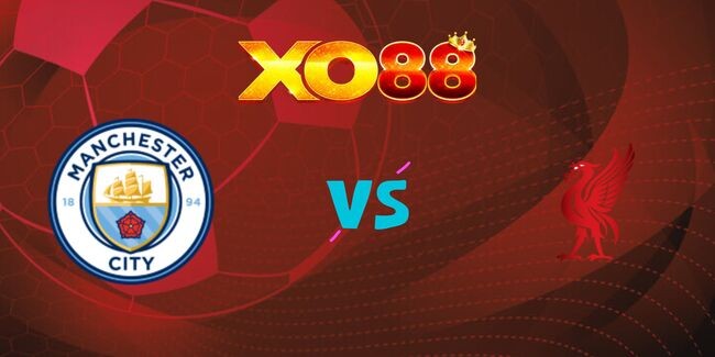 XO88 Nhận định soi kèo Manchester City vs Liverpool lúc 23h30 ngày 23/02/2025